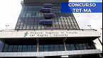 Concurso TRT-MA 2022: Sai edital para nível médio e superior! até R$ 12.455