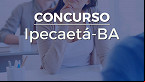 Edital Ipecaetá-BA 2023: Prefeitura abre 83 vagas de até R$ 1.443