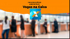 Quer trabalhar na Caixa? Inscrições terminam nesta semana!