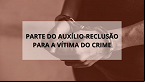 Auxílio-reclusão: proposta pede parte do auxílio para vítima do crime