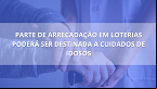Projeto da Câmara quer destinar arrecadação de loterias para instituições que cuidam de idosos
