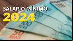 Salário mínimo 2024 começa a valer na quarta (1º); veja quais benefícios terão reajuste
